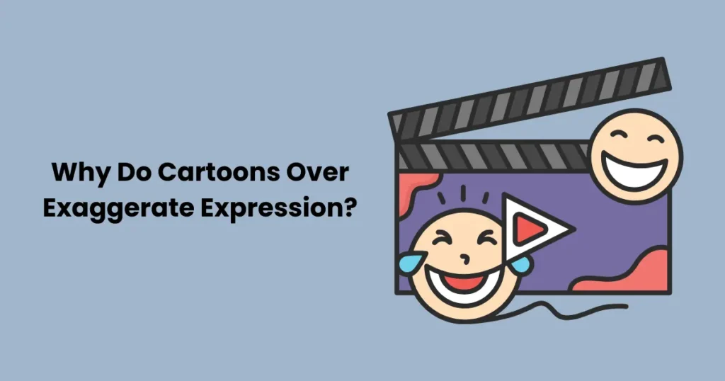 Why Do Cartoons Over Exaggerate Expression?