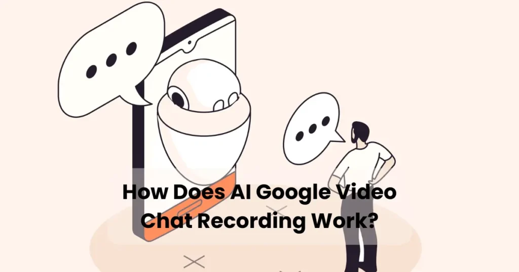 How Does AI Google Video Chat Recording Work?