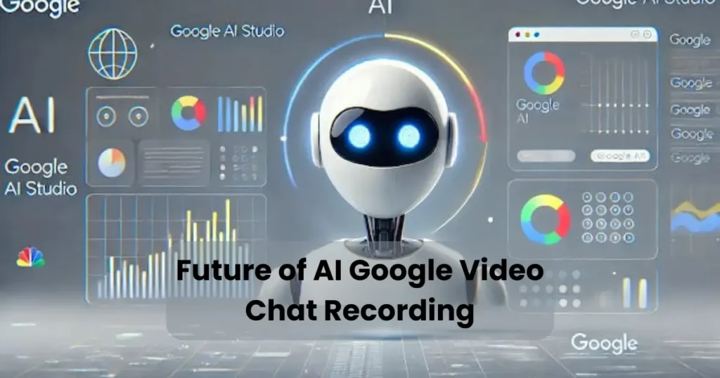 Future of AI Google Video Chat Recording