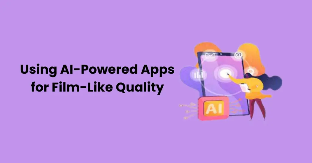 Using AI-Powered Apps for Film-Like Quality