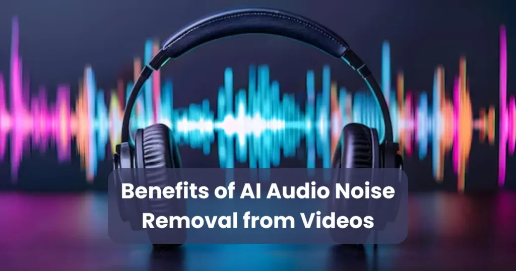 Benefits of AI Audio Noise Removal from Videos