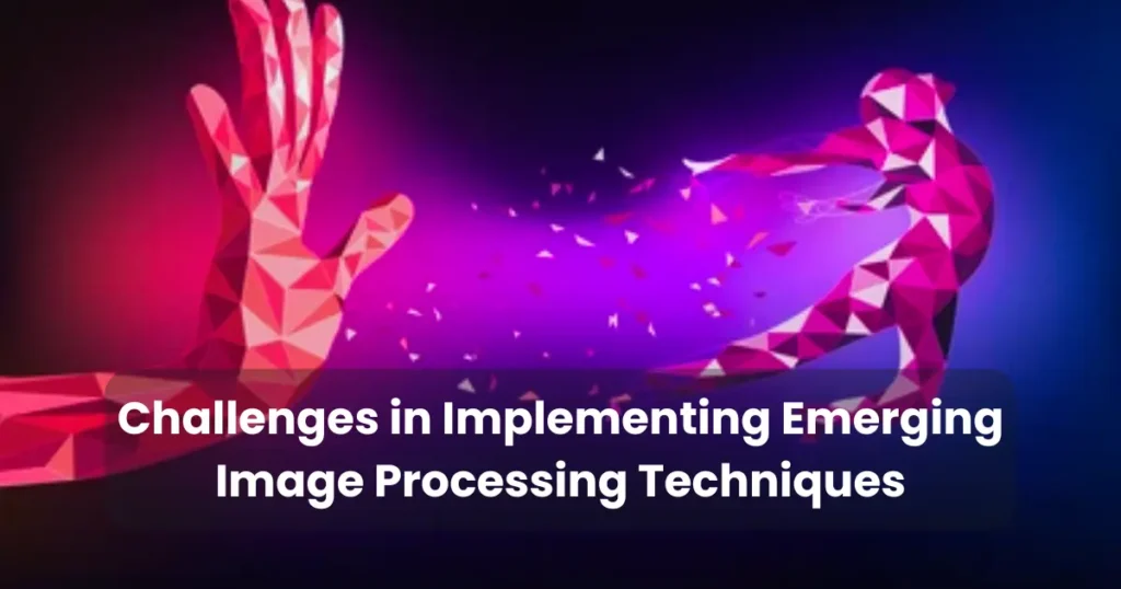 Challenges in Implementing Emerging Image Processing Techniques