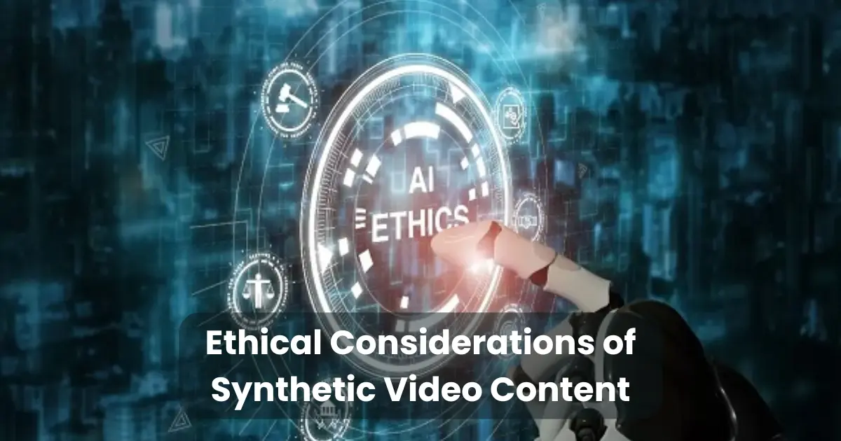 Ethical Considerations of Synthetic Video Content