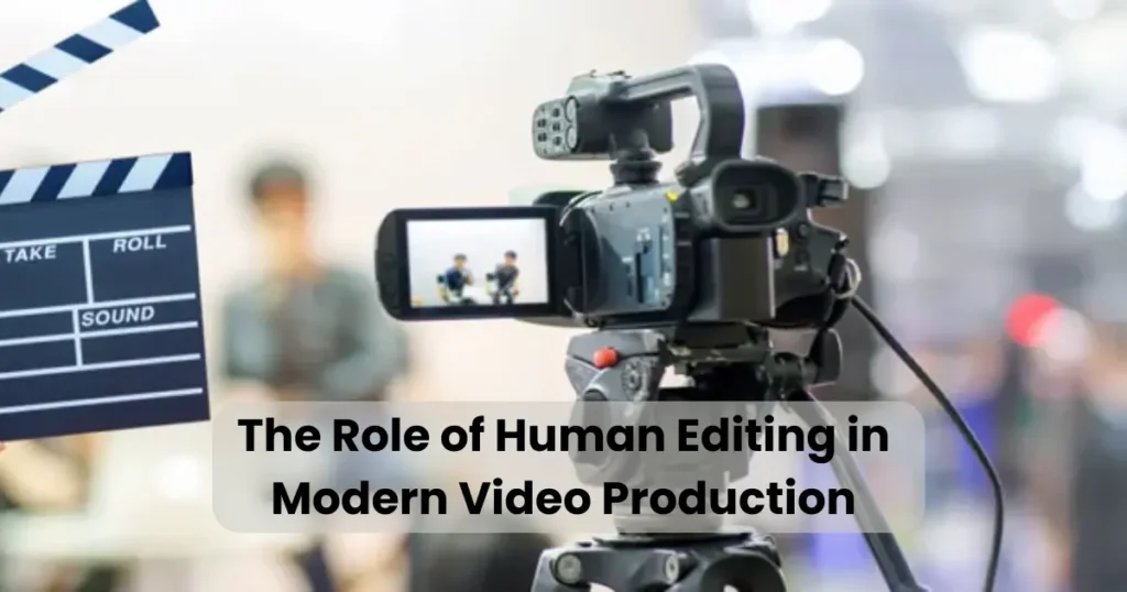 The Role of Human Editing in Modern Video Production