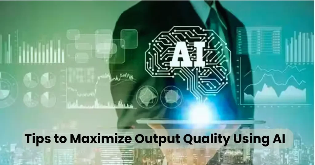 Tips to Maximize Output Quality Using AI