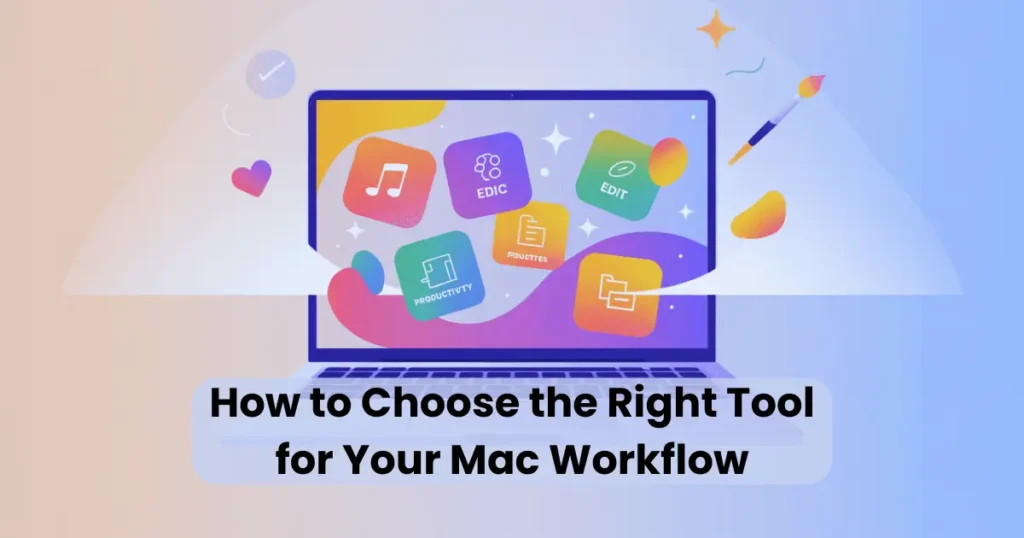 How to Choose the Right Tool for Your Mac Workflow
