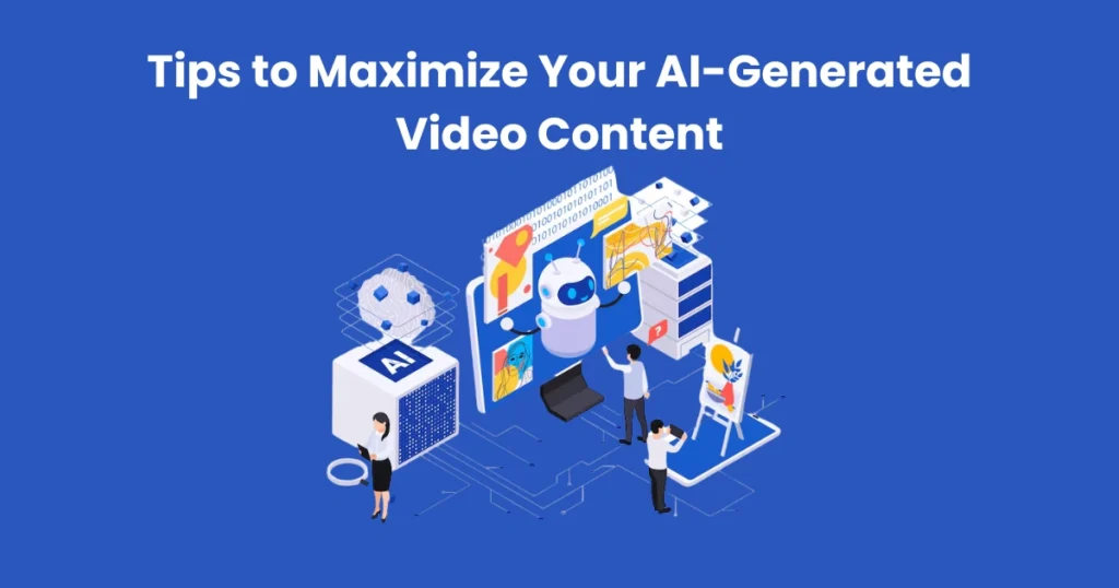 Tips to Maximize Your AI-Generated Video Content